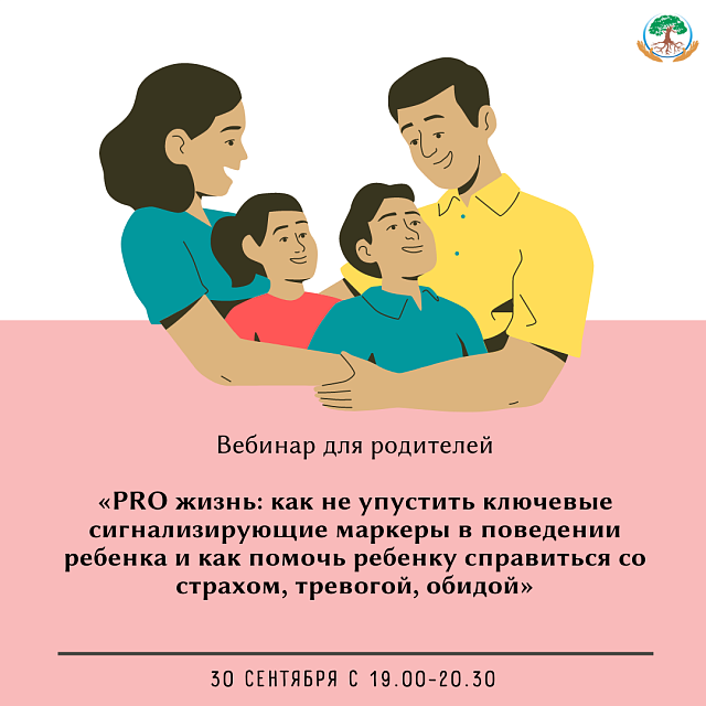 Вебинар для родителей «PRO жизнь: как не упустить ключевые сигнализирующие маркеры в поведении ребенка и как помочь ребенку справиться со страхом, тревогой, обидой»